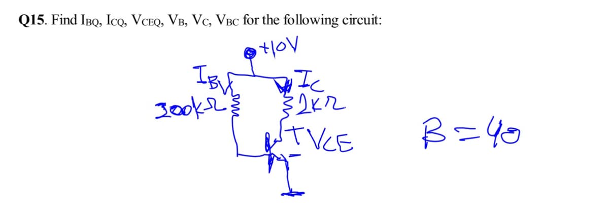 Q15. Find IBQ, Icq, VCEQ, VB, Vc, VBC for the following circuit:
Ic
3ooke
TVCE
B=40
