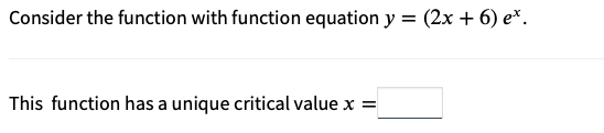 Consider the function with function equation y = (2x + 6) e*.
This function has a unique critical value x =