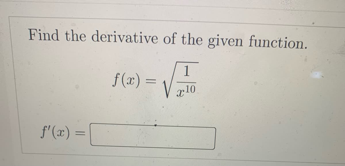 Find the derivative of the given function.
1
f (x) =
x10
f'(x) =
%3D
