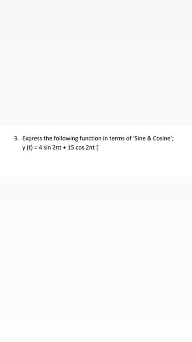 3. Express the following function in terms of 'Sine & Cosine';
y (t) = 4 sin 2nt + 15 cos 2nt [
