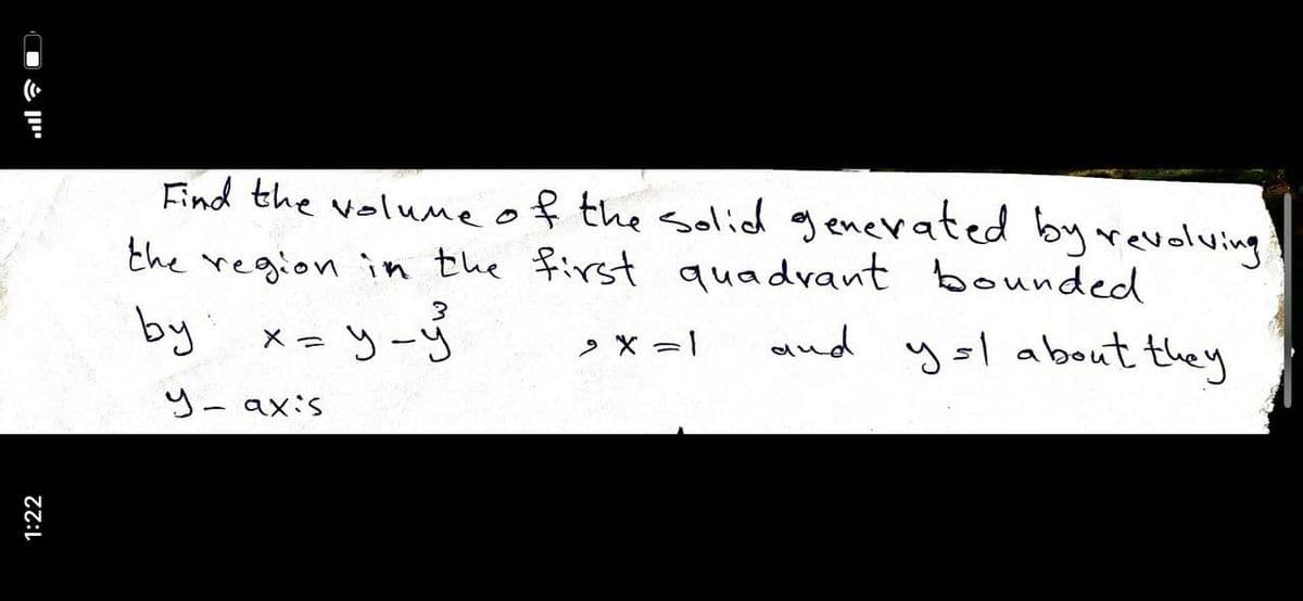 Find the volumeof the solid generated byrevolving
the region in the first quadrant bounded
by メ=ソ-S
and ysl about they
y- axis
1:22
ロこ
