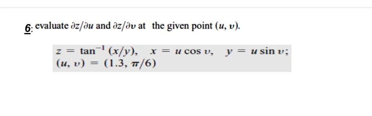 6: evaluate öz/du and öz/ðv at the given point (u, v).
u sin v;
z = tan (x/y), x = u cos v,
(u, v) = (1.3, 7/6)
y =
