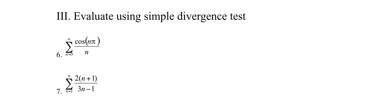 III. Evaluate using simple divergence test
cos(n7)
п
6.
n=0
2(n +1)
Зп - 1
7.
