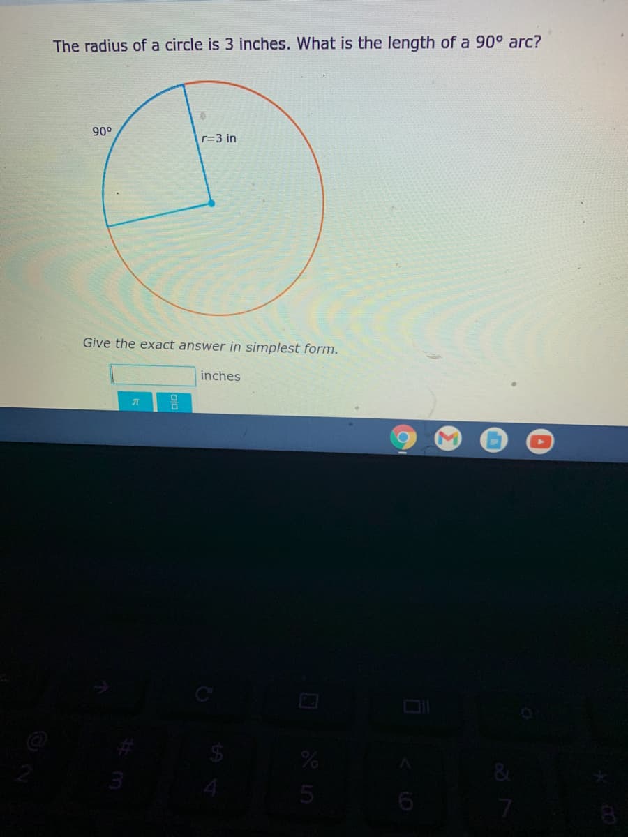 The radius of a circle is 3 inches. What is the length of a 90° arc?
90°
r=3 in
Give the exact answer in simplest form.
inches
5
