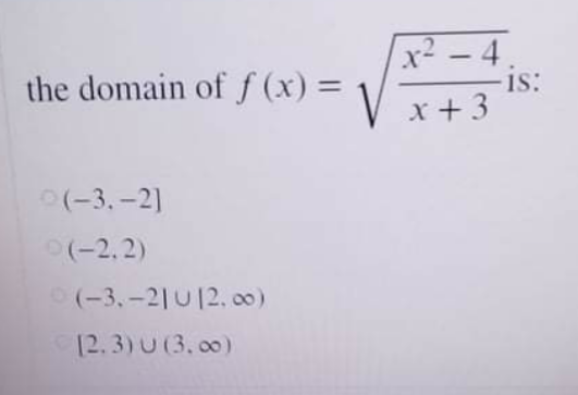 x² - 4.
1s:
the domain of f (x) =
V x+3
(-3, -2]
(-2, 2)
(-3,-2|U12. c0)
12.3)U (3. 00)
