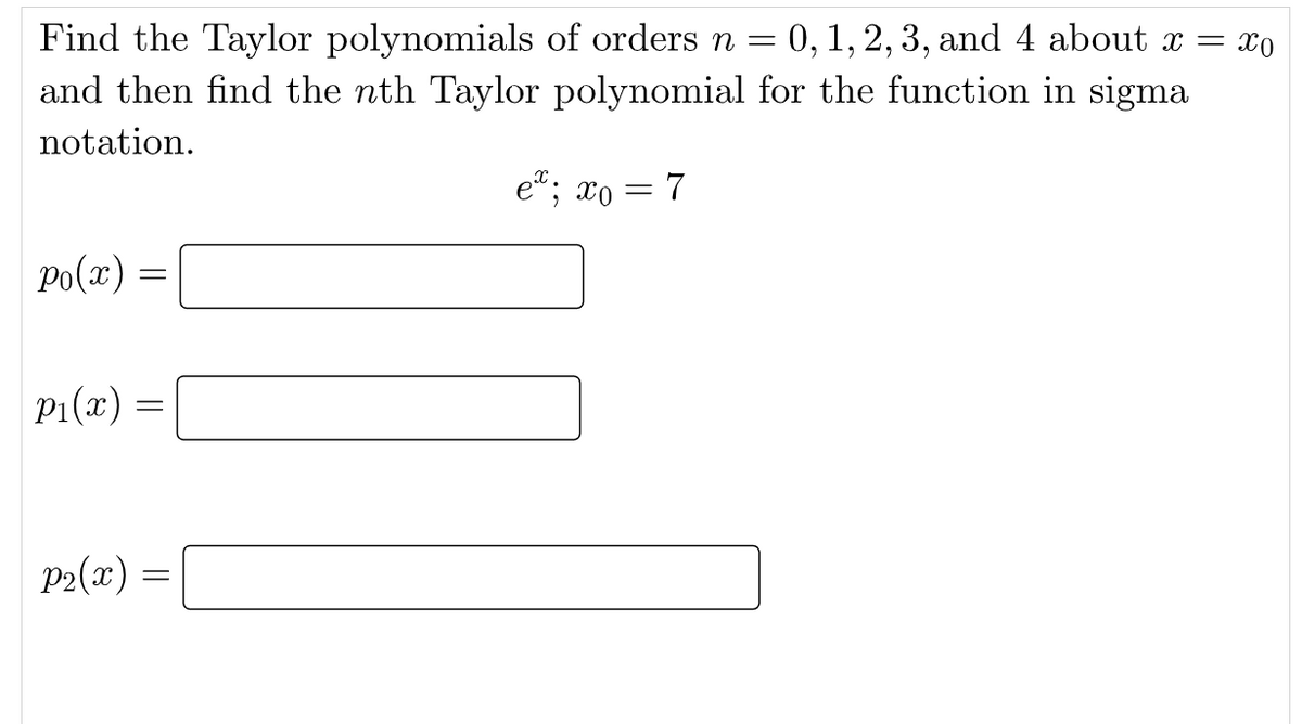 0, 1, 2, 3, and 4 about x = xo
Find the Taylor polynomials of orders n =
and then find the nth Taylor polynomial for the function in sigma
notation.
e"; xo = 7
Po(x) =
P1(x) =
P2(x) =
