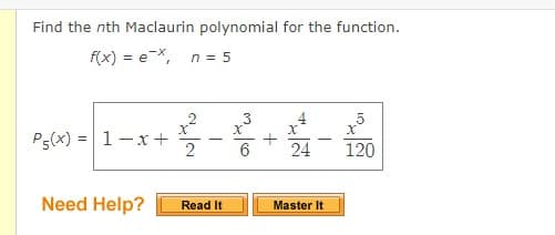 Find the nth Maclaurin polynomial for the function.
f(x) = eX, n = 5
3
4
P5(x) = 1-x +
6
24
120
Need Help?
Master It
Read It
