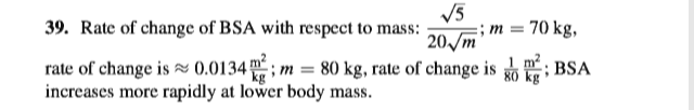 V5
; m = 70 kg,
20/m
39. Rate of change of BSA with respect to mass:
rate of change is 0.0134 ; m = 80 kg, rate of change is ; BSA
increases more rapidly at lower body mass.
80 kg
