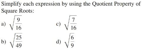 Simplify each expression by using the Quotient Property of
Square Roots:
9.
7
a)
V 16
16
25
b)
V 49
d)
V 9
