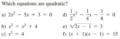 Which equations are quadratic?
1
a) 2x? - 5x + 3 = 0
1
= 0
8
d)
4
b) x = x? + 4
e) V2r
- 1 = 3
c) x = 4
f) (x + 1)(x – 1) = 15
-
