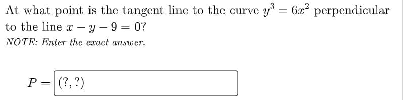 At what point is the tangent line to the curve y =
to the line – y – 9 = 0?
6x perpendicular
NOTE: Enter the exact answer.
P = (?,?)
||

