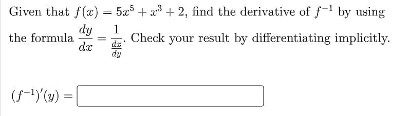 Given that f(x)= 5x³ + x³ + 2, find the derivative of f-1 by using
dy
1
the formula
Check
your result by differentiating implicitly.
dx
dx
dy
(f-1)(x) =
