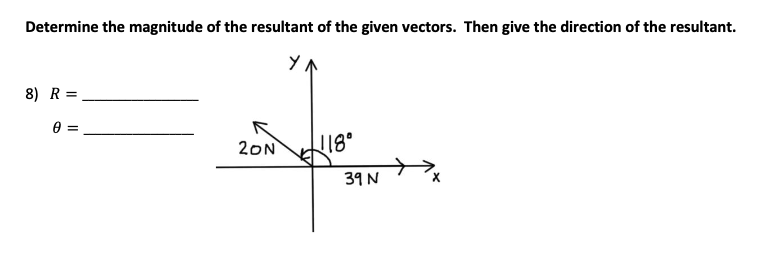Determine the magnitude of the resultant of the given vectors. Then give the direction of the resultant.
8) R =
20N
118°
39 N
