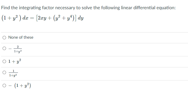Find the integrating factor necessary to solve the following linear differential equation:
(1+ y? ) dæ = [2xy+ (y² + y^)] dy
O None of these
1+y?
O1+ y?
1
1+y?
O - (1+ y²)

