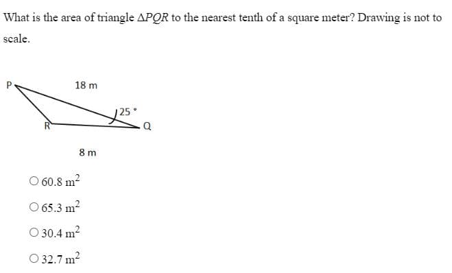 What is the area of triangle APQR to the nearest tenth of a square meter? Drawing is not to
scale.
18 m
8 m
O 60.8 m²
O 65.3 m²
O 30.4 m²
O 32.7 m²
125
Q