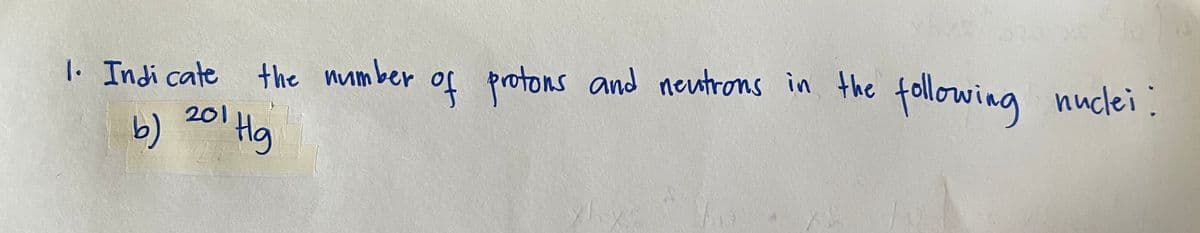 |. Indi cate
of protons and neutrons in the following nuclei:
the number
b) 201 Ha
