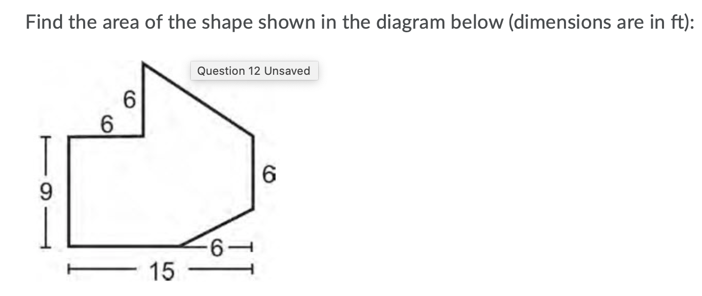 Find the area of the shape shown in the diagram below (dimensions are in ft):
Question 12 Unsaved
6.
6.
6
15
