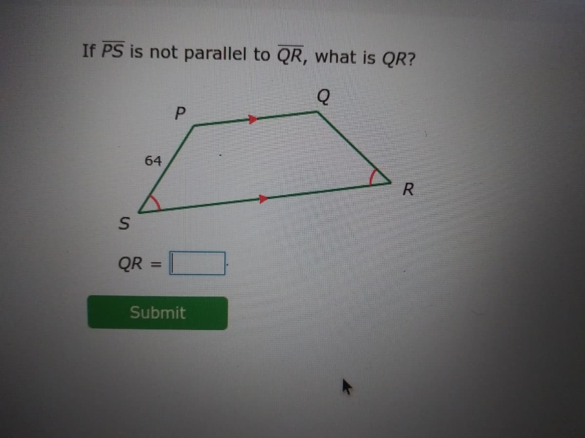 If PS is not parallel to QR, what is QR?
64
R
QR =
Submit
