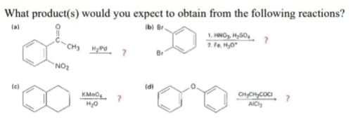 What product(s) would you expect to obtain from the following reactions?
(a)
Ib) Br.
1. HNO, H,S0,
NO2
(c)
(di
CYCH;COCI
AICly
KMno,
