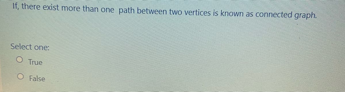 If, there exist more than one path between two vertices is known as connected graph.
Select one:
True
O False
