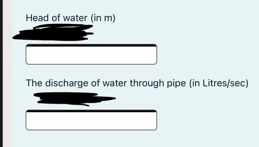 Head of water (in m)
The discharge of water through pipe (in Litres/sec)
