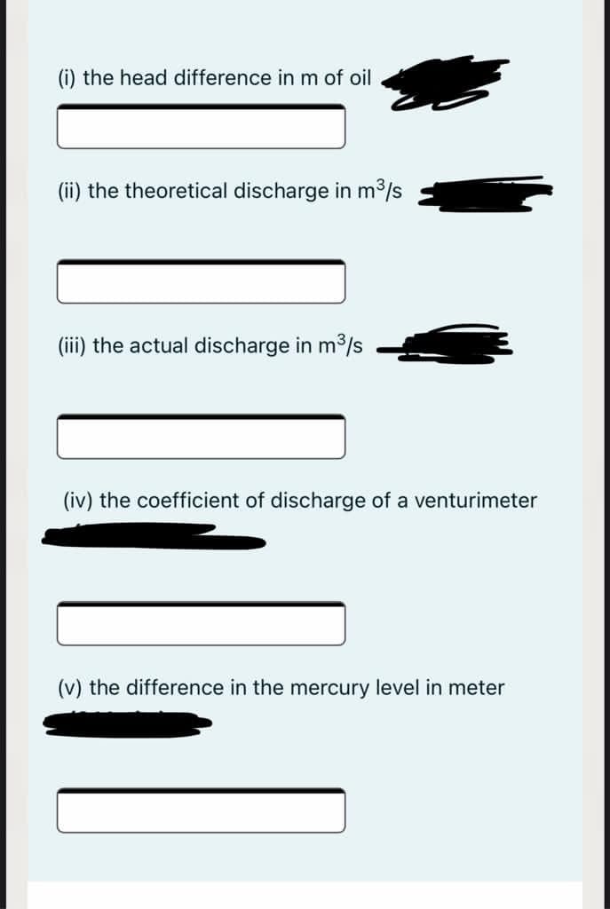 (i) the head difference in m of oil
(ii) the theoretical discharge in m³/s
(iii) the actual discharge in m3/s
(iv) the coefficient of discharge of a venturimeter
(v) the difference in the mercury level in meter
