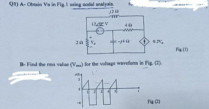 Q1) A- Obtain Vo in Fig.I using nodal analysis.
1220 V
-14 1
0.2v,
Fig (1)
B- Find the rms value (Vms) for the voltage waveform in Fig. (2).
Fig (2)
