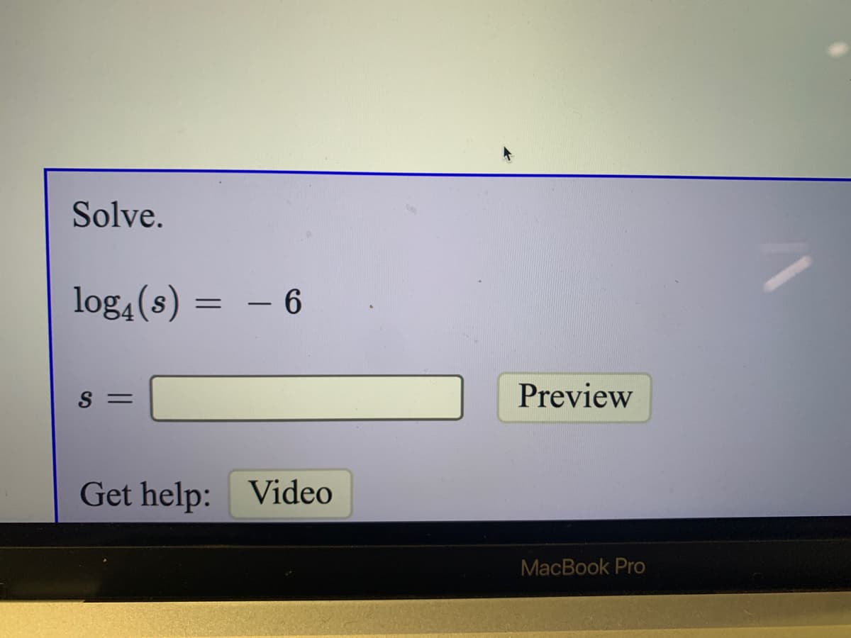 Solve.
log4 (s) = – 6
S
Preview
%3D
Get help: Video
MacBook Pro
