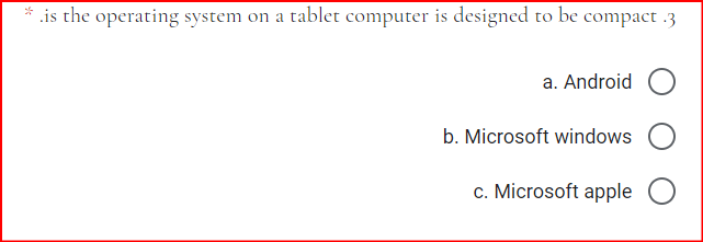.is the operating system on a tablet computer is designed to be compact .3
a. Android O
b. Microsoft windows
c. Microsoft apple O
