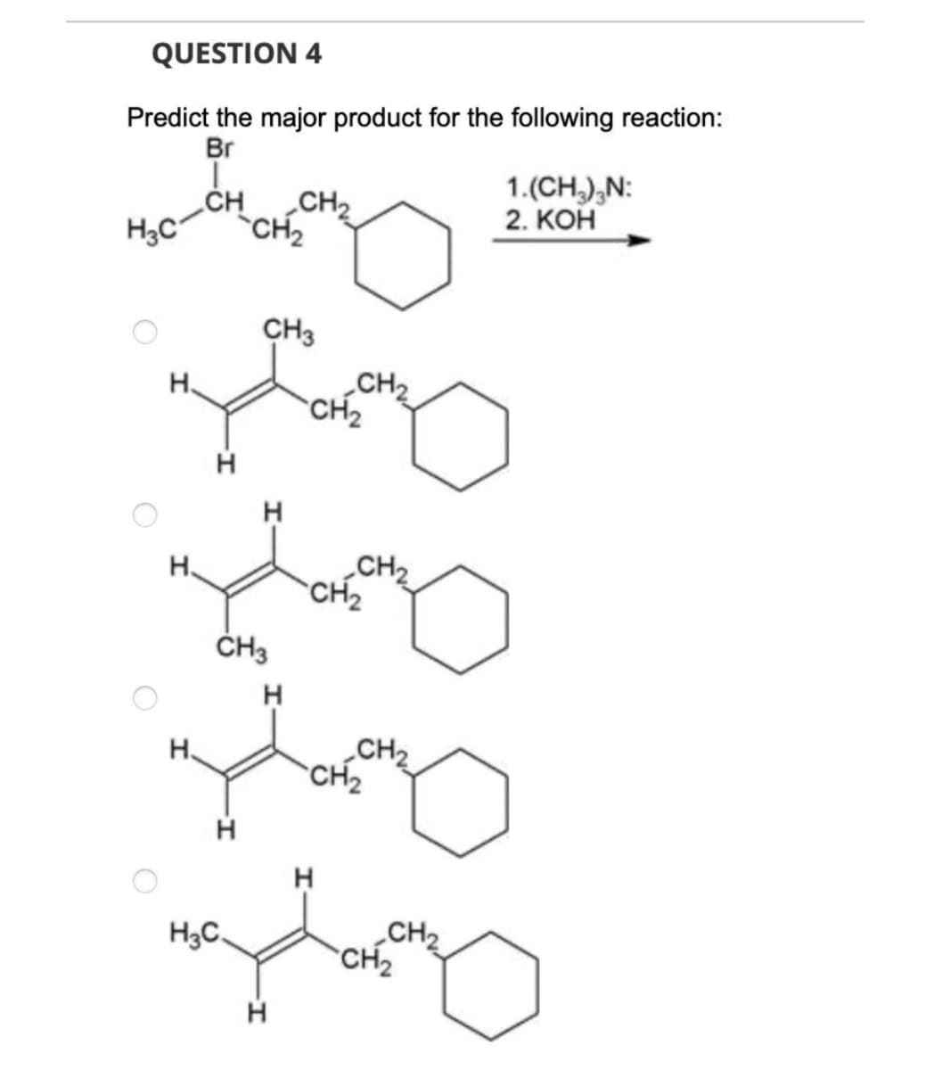 QUESTION 4
Predict the major product for the following reaction:
Br
1.(CH,),N:
2. КОН
.CH
CH2
H3C
CH2
CH3
CH2
CH2
H.
H
CH2
CH2
H.
H
CH2
CH2
H.
H
H
CH2
CH2
H3C,
