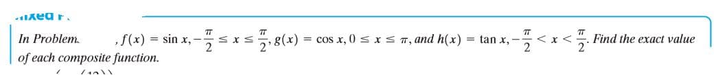 Ixea r.
In Problem.
,f(x) = sin x,-
sxs,8(x) = cos x, 0 < xs 7, and h(x) = tan x,--
くxく
2.
5. Find the exact value
of each composite function.
