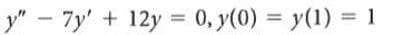 y" - 7y' + 12y = 0, y(0) = y(1) = 1
%3D
