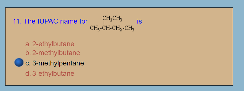 11. The IUPÁC name for
CH,CH;
is
CH3-CH-CH, -CH;
a. 2-ethylbutane
b. 2-methylbutane
c. 3-methylpentane
d. 3-ethylbutane
