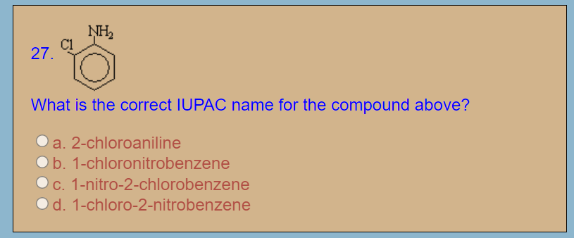 NH2
C1
27.
What is the correct IUPAC name for the compound above?
a. 2-chloroaniline
O b. 1-chloronitrobenzene
Oc. 1-nitro-2-chlorobenzene
Od. 1-chloro-2-nitrobenzene
