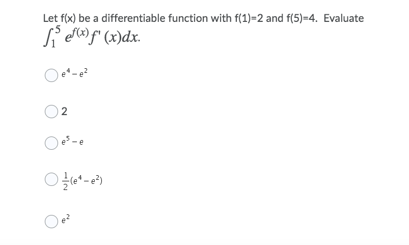 Let f(x) be a differentiable function with f(1)=2 and f(5)=4. Evaluate
5
S efla) f" (x)dx.
O e4-e?
2
es - e
e?
