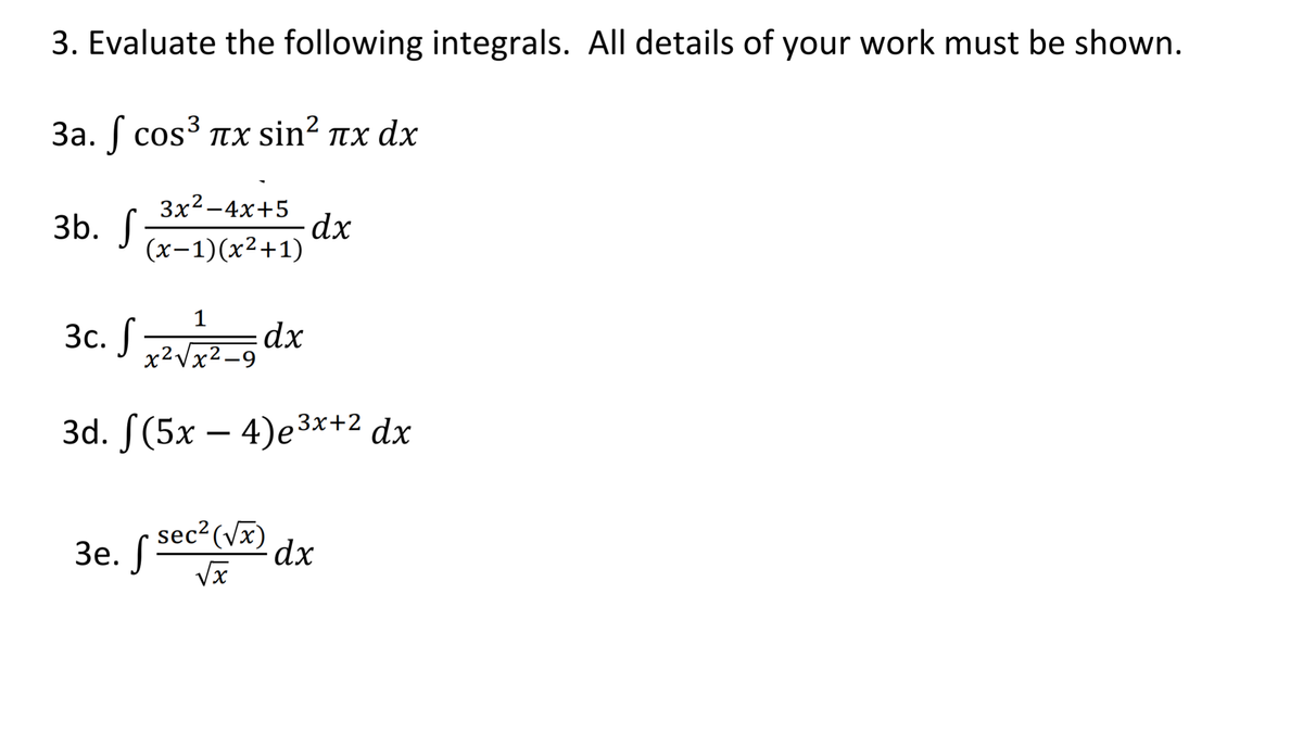 3. Evaluate the following integrals. All details of your work must be shown.
3a. ſ cos3 Tx sin? nx dx
3x2 -4x+5
dx
(x-1)(x²+1)
3b. J.
3c. S „
1
Зс.
x²Vx2_g dx
3d. S(5x – 4)e3*+2 dx
sec² (Vx)
Зе. /
dx
