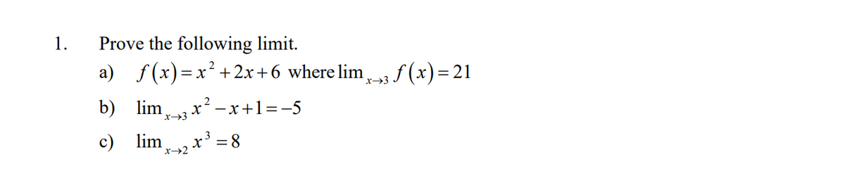 1.
Prove the following limit.
a)
f (x)=x²+2x+6 where lim f (x)= 21
x→3
2
b) lima x² -x+1=-5
x→3
c) lim x =8
