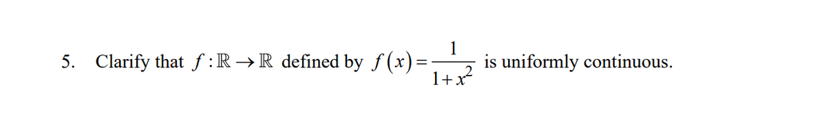1
5. Clarify that f :R →R defined by f (x)=
is uniformly continuous.
1+x
