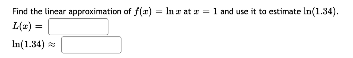Find the linear approximation of f(x) = ln x at x = 1 and use it to estimate ln(1.34).
L(x)
In(1.34) -
