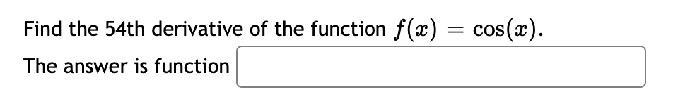 Find the 54th derivative of the function f(x) = cos(x).
The answer is function
