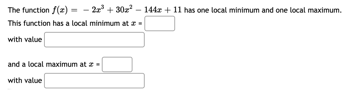 The function f(x)
- 2x + 30x? – 144x + 11 has one local minimum and one local maximum.
This function has a local minimum at x =
with value
and a local maximum at x =
with value
