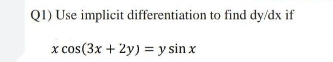 Q1) Use implicit differentiation to find dy/dx if
x cos(3x + 2y) = y sin x
