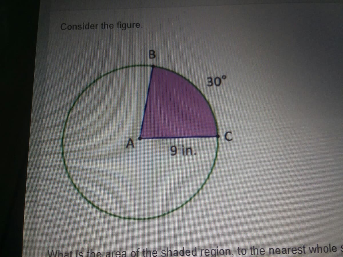 Consider the figure.
B
30°
9 in.
What is the area of the shaded region, to the nearest whole s
