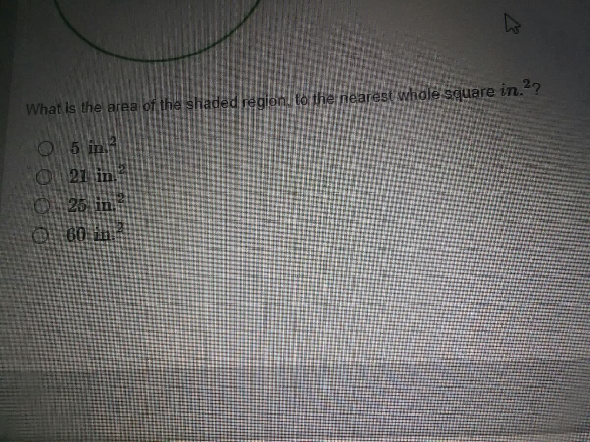 What is the area of the shaded region, to the nearest whole square zin."?
O5 in.?
21 in.?
O25 in.
2.
O 60 in.?
