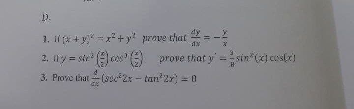 D.
dy
=
1. If (x + y)² = x² + y² prove that
dx
2. If y = sin³ () cos³ () prove that y' = sin(x) cos(x)
3. Prove that (sec²2x - tan²2x) = 0
dx
1