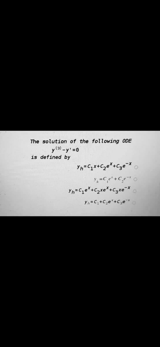 The solution of the following ODE
y (3) -y'=0
is defined by
,=C,e' +C,e
Yh=C,e*+Czxe*+C3xe*
Yh=C+C,e*+C3e
