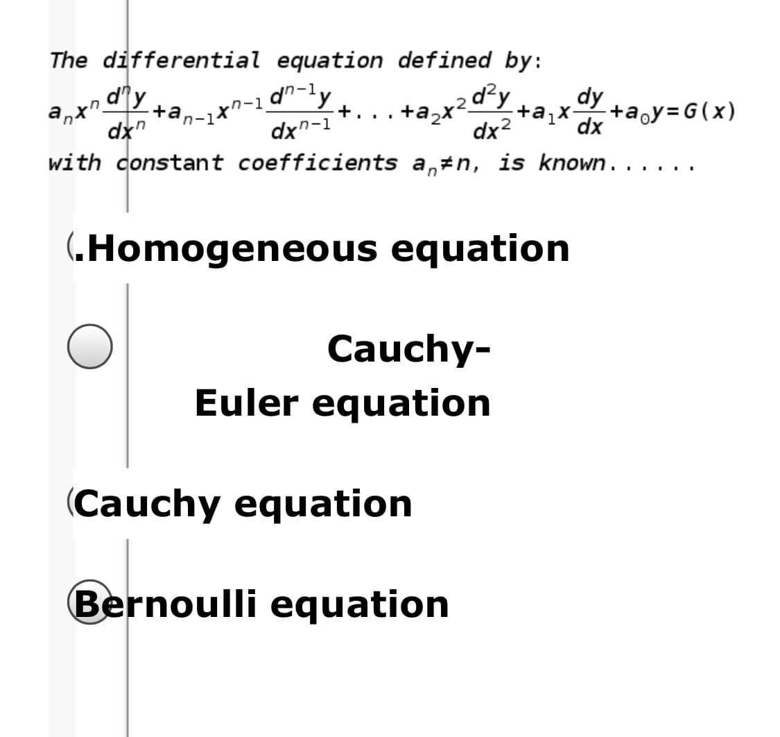 The differential equation defined by:
dy
anx".
dx"
dn-ly
d²y
dy
+a
;+a¿x-
+a„y=G(x)
+. ..
dx"-1
dx?
dx
with constant coefficients a,#n, is known.
(„Homogeneous equation
Cauchy-
Euler equation
(Cauchy equation
Bernoulli equation
