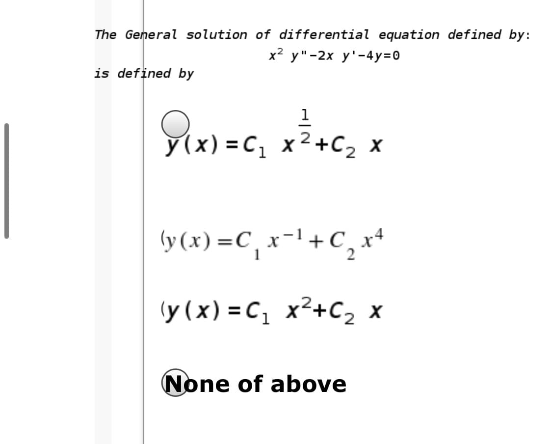 The General solution of differential equation defined by:
x? у"-2х у'-4y30
is defined by
1
y(x) = C, x2+C2 x
(y (x) =C, x=! + C¸ xª
(y (x) = C, x²+C, x
None of above

