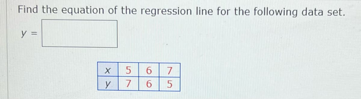 Find the equation of the regression line for the following data set.
7
y
5.
66
57
