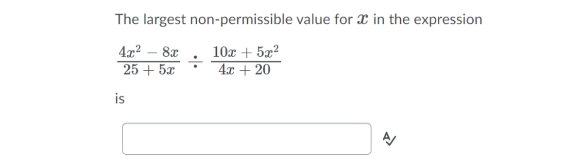 The largest non-permissible value for x in the expression
4x2
25 + 5x
10x + 5x2
4х + 20
8x
is
